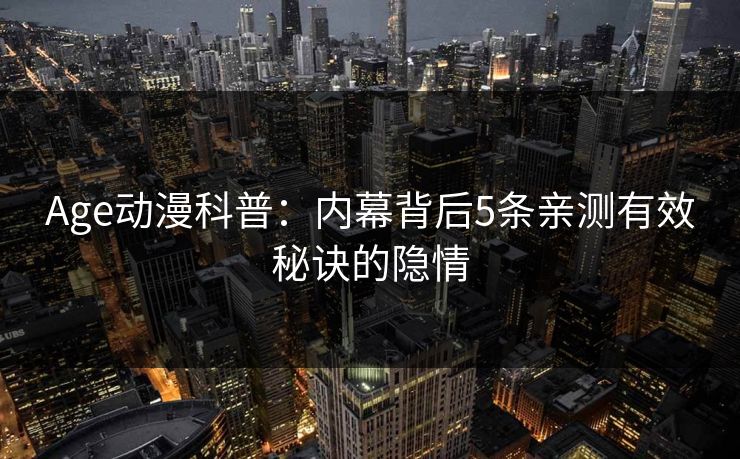 Age动漫科普：内幕背后5条亲测有效秘诀的隐情