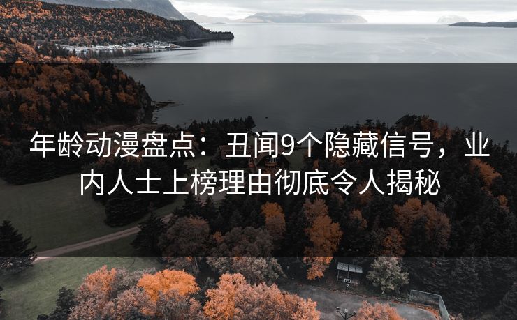 年龄动漫盘点：丑闻9个隐藏信号，业内人士上榜理由彻底令人揭秘