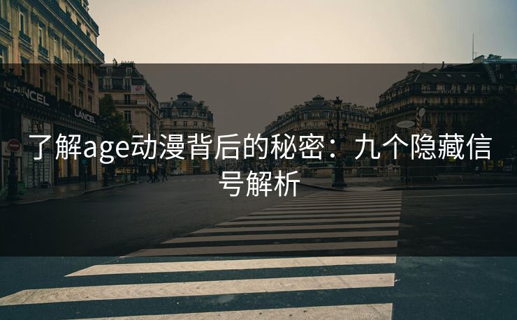详细阅读:了解age动漫背后的秘密:九个隐藏信号解析 了解age动漫背后的秘密:九个隐藏信号解析