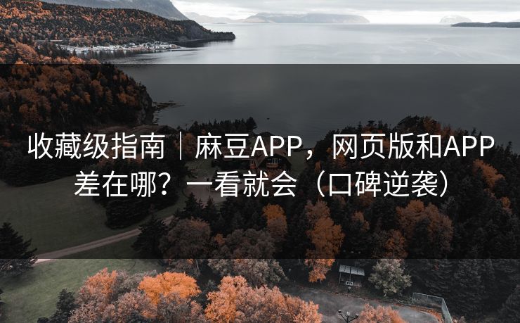 详细阅读:收藏级指南|麻豆APP,网页版和APP差在哪?一看就会(口碑逆袭) 收藏级指南|麻豆APP,网页版和APP差在哪?一看就会(口碑逆袭)