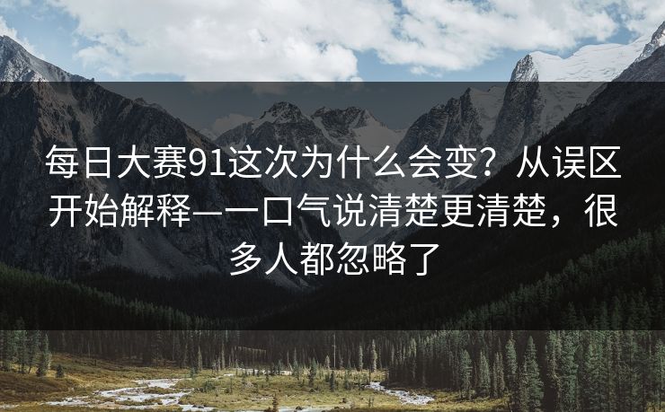 详细阅读:每日大赛91这次为什么会变?从误区开始解释—一口气说清楚更清楚,很多人都忽略了 每日大赛91这次为什么会变?从误区开始解释—一口气说清楚更清楚,很多人都忽略了