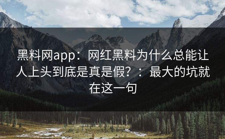 详细阅读:黑料网app:网红黑料为什么总能让人上头到底是真是假?:最大的坑就在这一句 黑料网app:网红黑料为什么总能让人上头到底是真是假?:最大的坑就在这一句